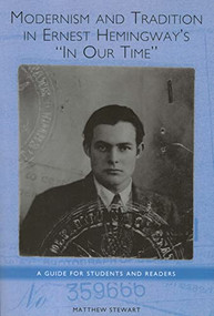 Modernism and Tradition in Ernest Hemingway's <I>In Our Time</I> (A Guide for Students and Readers) by Matthew Stewart, 9781571134127