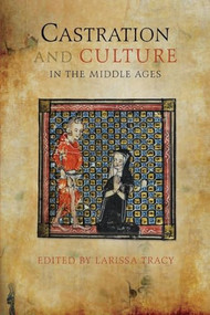 Castration and Culture in the Middle Ages by Larissa Tracy, Anthony Adams, Charlene Eska, Ellen Lorraine Friedrich, Jack Collins, Jay Paul Gates, Jed Chandler, Karin Sellberg, Kathryn Reusch, Larissa Tracy, Lena Wånggren, Mary A. Valante, Mary E Leech, Robert L. A. Clark, Rolf H. Bremmer, Shaun Tougher, 9781843845249
