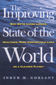 The Improving State of the World (Why We're Living Longer, Healthier, More Comfortable Lives on a Cleaner Planet) by Indur M. Goklany, 9781930865983