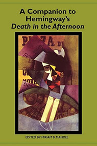 A Companion to Hemingway's <i>Death in the Afternoon</i> by Miriam B. Mandel, Amy Vondrak, Anthony Brand, Beatriz Penas Ibanez, Hilary Justice, Keneth Kinnamon, Linda Wagner-Martin, Lisa Tyler, Miriam B. Mandel, Nancy Bredendick, Peter Messent, Robert W. Trogdon, 9781571134097