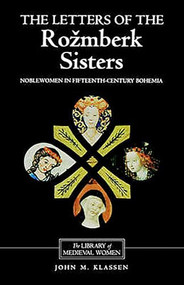 The Letters of the Rozmberk Sisters (Noblewomen in Fifteenth-Century Bohemia) by John Klassen, Eva Dolezalová, Lynn Szabo, 9780859916127