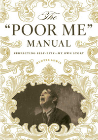 The "Poor Me" Manual (Perfecting Self Pity-My Own Story) by Hunter Lewis, 9781604190748