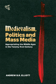 Medievalism, Politics and Mass Media (Appropriating the Middle Ages in the Twenty-First Century) - 9781843845850 by Andrew B R Elliott