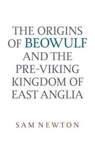 The Origins of Beowulf (and the Pre-Viking Kingdom of East Anglia) by Sam Newton, 9780859914727
