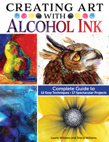 Creating Art with Alcohol Ink (Complete Guide to 12 Easy Techniques, 17 Spectacular Projects) by Laurie Williams, Sheryl Williams, 9781497206250
