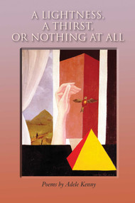 A Lightness, A Thirst, or Nothing at All (Poems) by Adele Kenny, 9781566493963