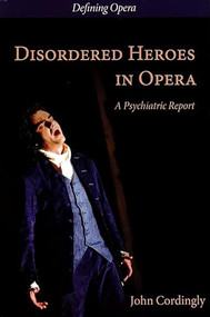 Disordered Heroes in Opera (A Psychiatric Report) by John Cordingly, Claire Seymour, Claire Seymour, 9780993198335