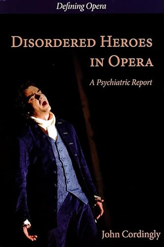Disordered Heroes in Opera (A Psychiatric Report) by John Cordingly, Claire Seymour, Claire Seymour, 9780993198335