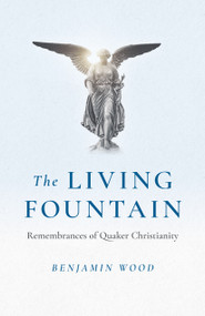 The Living Fountain (Remembrances of Quaker Christianity) by Benjamin Wood, 9781803412337