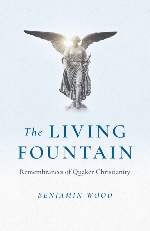 The Living Fountain (Remembrances of Quaker Christianity) by Benjamin Wood, 9781803412337
