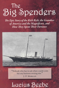 The Big Spenders (The Epic Story of the Rich Rich, the Grandees of America and the Magnificoes, and How They Spent Their Fortunes) by Lucius Beebe, 9781604190069