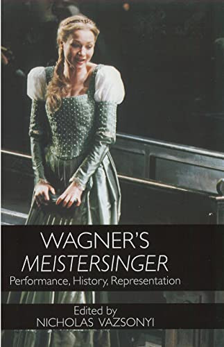 Wagner's <I>Meistersinger</I> (Performance, History, Representation) by Nicholas Vazsonyi, David B. Dennis, Dietrich Fischer-Dieskau, Eva Rieger, Hans Rudolf Vaget, Harry Kupfer, Klaus van den Berg, Lutz Koepnick, Lydia Goehr, Peter Höyng, Peter Schneider, Thomas Grey, 9781580461689