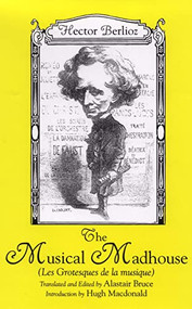 The Musical Madhouse (An English Translation of Berlioz's <I>Les Grotesques de la musique</I>) by Hector Berlioz, Alastair Bruce, Hugh Macdonald, 9781580461825