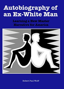 Autobiography of an Ex-White Man (Learning a New Master Narrative for America) by Robert Paul Wolff, 9781580463133