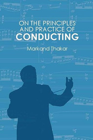 On the Principles and Practice of Conducting by Markand Thakar, 9781580465403