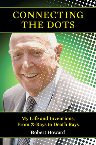 Connecting the Dots (My Life and Inventions, From X-rays to Death Rays) by Robert Howard, 9781566499576