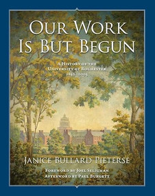 Our Work Is But Begun (A History of the University of Rochester 1850-2005) - 9781580465038 by Janice Bullard Pieterse, 9781580465038