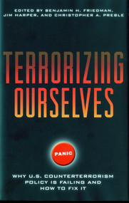 Terrorizing Ourselves (Why U.S. Counterterrorism Policy is Failing and How to Fix It) by Bejamin Friedman, Jim Harper, Christopher Preble, 9781935308300