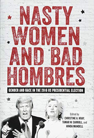 Nasty Women and Bad Hombres (Gender and Race in the 2016 US Presidential Election) by Christine A. Kray, Tamar W. Carroll, Hinda Mandell, Ana Stevenson, Asma Uddin, Barbara Winslow, Beth L. Boser, Carol M. Liebler, Christine A. Kray, De Anna J. Reese, Delia C. Gillis, Einav Rabinovitch-Fox, Gina Masullo Chen, Hinda Mandell, Jamia Wilson, Jane Caputi, Jenni M. Simon, Jiyoung Lee, Joanna Weiss, Joshua D. Martin, Katie Terezakis, Kelsey N. Whipple, Leora Tanenbaum, Mark Ward Sr., Michael J. Brown, Neal J. Powless, O. Nicholas Robertson, Pamela Aronson, R. Brandon Anderson, Rachel Parsons, Roy Schwartzman, Sally Campbell Galman, Steve Almond, Tamar W. Carroll, 9781580469364