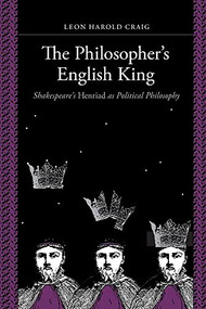 The Philosopher's English King (Shakespeare's "Henriad" as Political Philosophy) by Leon Harold Craig, 9781580469258
