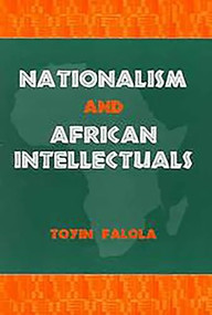 Nationalism and African Intellectuals by Toyin Falola, 9781580461498