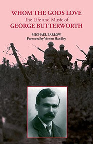 Whom the Gods Love (The Life and Music of George Butterworth) by Michael Barlow, 9780907689430