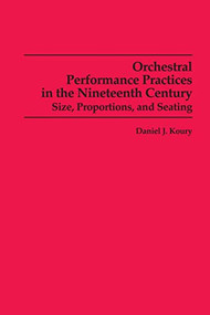 Orchestral Performance Practices in the Nineteenth Century (Size, Proportions, and Seating) by Daniel J. Koury, 9780835720519