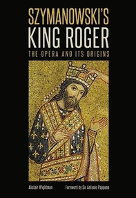 Szymanowski's <I>King Roger</I> (The Opera and its Origins) by Alistair Wightman, 9780907689911