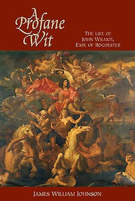 A Profane Wit (The Life of John Wilmot, Earl of Rochester) by James W. Johnson, 9781580461702