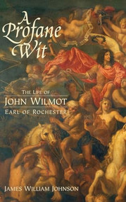 A Profane Wit (The Life of John Wilmot, Earl of Rochester) by James W. Johnson, 9781580461702