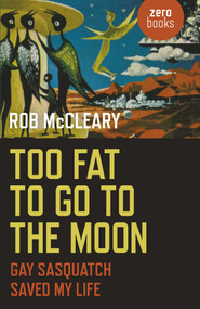 Too Fat to go to the Moon (Gay Sasquatch Saved My Life) by Rob McCleary, 9781785352317