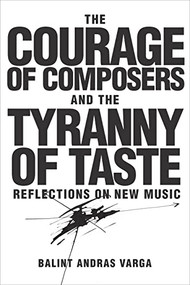 The Courage of Composers and the Tyranny of Taste (Reflections on New Music) by Bálint András Varga, 9781580465939