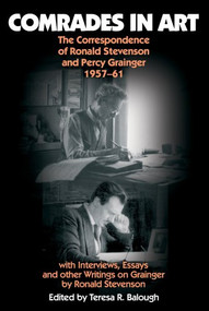 Comrades in Art (The Correspondence of Ronald Stevenson and Percy Grainger, 1957-61, with Interviews, Essays and other Writings on Grainge) by Teresa R. Balough, 9780907689676
