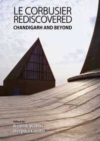 Le Corbusier Rediscovered (Chandigarh and Beyond) by Rajnish Wattas, Deepika Gandhi, 9789385285851