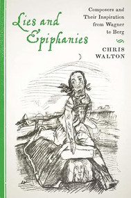 Lies and Epiphanies (Composers and Their Inspiration from Wagner to Berg) by Chris Walton, 9781580464772