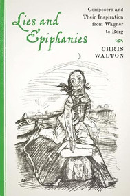 Lies and Epiphanies (Composers and Their Inspiration from Wagner to Berg) by Chris Walton, 9781580464772