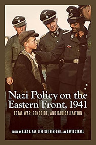 Nazi Policy on the Eastern Front, 1941 (Total War, Genocide, and Radicalization) by Alex J. Kay, Alex J. Kay, Jeff Rutherford, Jeff Rutherford, David Stahel, David Stahel, 9781580464888