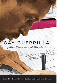 Gay Guerrilla (Julius Eastman and His Music) by Renee Levine-Packer, Mary Jane Leach, Renee Levine-Packer, David Borden, R. Nemo Hill, Kyle Gann, John Patrick Thomas, Mary Jane Leach, Ryan Dohoney, Andrew Hanson-Dvoracek, Matthew Mendez, Luciano Chessa, George E. Lewis, 9781580465342