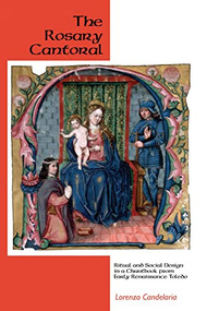 The Rosary Cantoral (Ritual and Social Design in a Chantbook from Early Renaissance Toledo) by Lorenzo Candelaria, 9781580463546