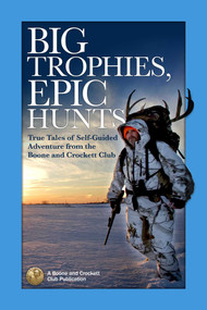 Big Trophies, Epic Hunts (True Tales of Self-Guided Adventure from the Boone and Crockett Club) by Justin Spring, Jason Matzinger, Hanspeter Giger, 9781940860039