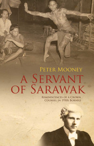 A Servant of Sarawak (Reminiscences of a Crown Counsel in 1950s Borneo) by Peter Mooney, 9789814358378