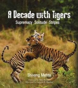 A Decade with Tigers (Supremacy. Solitude. Stripes) by Shivang Mehta, 9789386906038