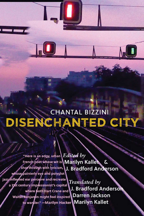 Disenchanted City (La ville désenchantée) by Chantal Bizzini, Marilyn Kallet, J. Bradford Anderson, Darren Jackson, 9780996007962