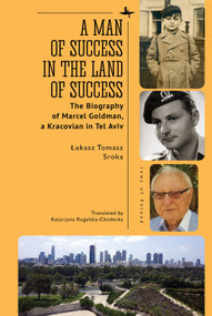 A Man of Success in the Land of Success (The Biography of Marcel Goldman, a Kracovian in Tel Aviv) - 9781644699119 by Łukasz Tomasz Sroka, Katarzyna Rogalska-Chodecka, Aleksander B. Skotnicki, 9781644699119