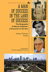 A Man of Success in the Land of Success (The Biography of Marcel Goldman, a Kracovian in Tel Aviv) - 9781644699119 by Łukasz Tomasz Sroka, Katarzyna Rogalska-Chodecka, Aleksander B. Skotnicki, 9781644699119