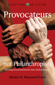 Provocateurs Not Philanthropists (Turning Good Intentions into Global Impact) by Maiden R. Manzanal-Frank, 9781789048360