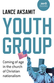 Youth Group (Coming of Age in the Church of Christian Nationalism) by Lance Aksamit, 9781785359736