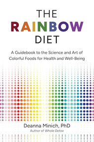 The Rainbow Diet (A Guidebook to the Science and Art of Colorful Foods for Health and Well-Being) by Deanna M. Minich, PhD, 9781684811687