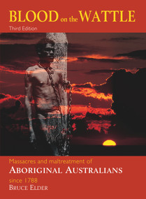 Blood on the Wattle (Massacres & maltreatment of Aboriginal Australians since 1788) by Bruce Elder, 9781741100082