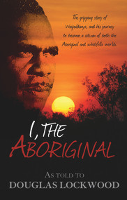 I, The Aboriginal (The gripping story of Waipuldanya, and his journey to become a citizen of both the Aboriginal and whitefella worlds.) by Douglas Lockwood, 9781742575001